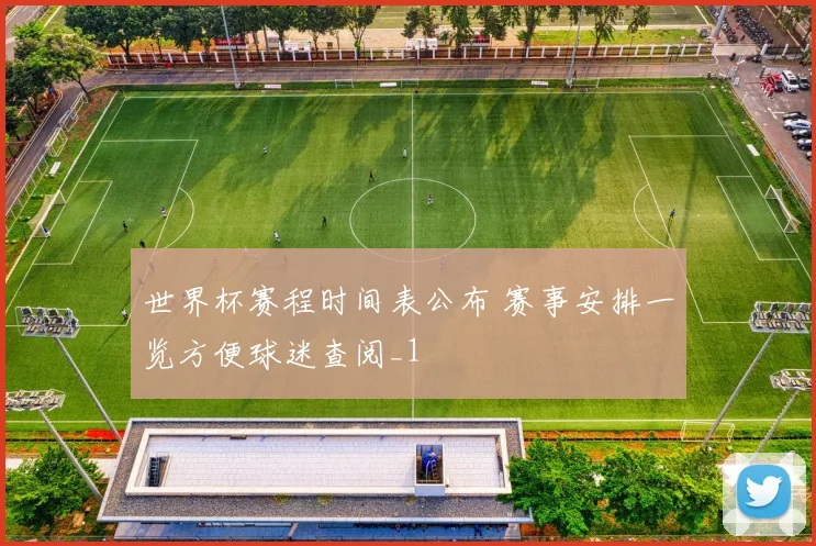 世界杯赛程时间表公布 赛事安排一览方便球迷查阅_1